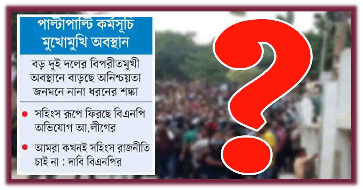 পাল্টাপাল্টি কর্মসূচি মুখোমুখি অবস্থান সংঘাতে গড়াচ্ছে রাজনীতি